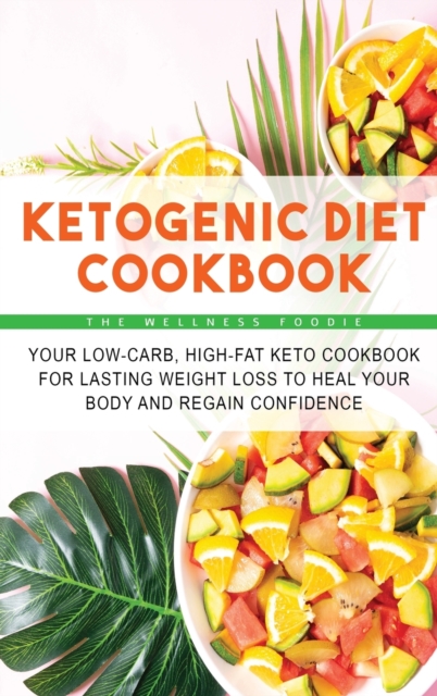 Ketogenic Diet Cookbook : Your Low-Carb, High-Fat Keto Cookbook for Lasting Weight Loss to Heal Your Body and Regain Confidence, Hardback Book