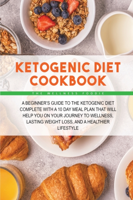 ketogenic diet cookbook : A Beginner's Guide to the Ketogenic Diet Complete with a 10 Day Meal Plan That Will Help You on Your Journey to Wellness, Lasting Weight Loss, and a Healthier Lifestyle, Paperback / softback Book