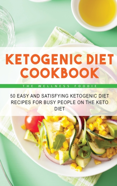 Ketogenic Diet Cookbook : 50 Easy and Satisfying Ketogenic Diet Recipes for Busy People on the Keto Diet, Hardback Book