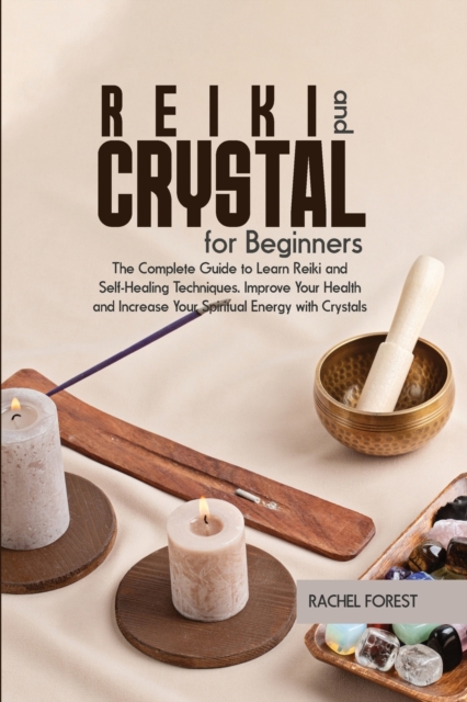 Reiki and Crystal for Beginners : The Complete Guide to Learn Reiki and Self-Healing Techniques. Improve Your Health and Increase Your Spiritual Energy with Crystals, Paperback / softback Book