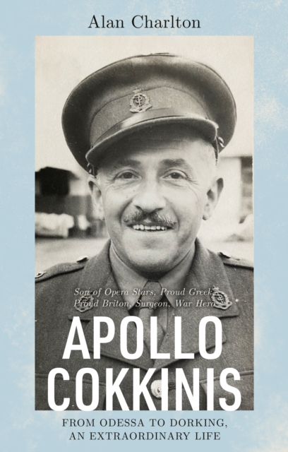 Apollo Cokkinis - from Odessa to Dorking, an Extraordinary Life : Son of Opera Stars, Proud Greek, Proud Briton, Surgeon, War Hero, Paperback / softback Book