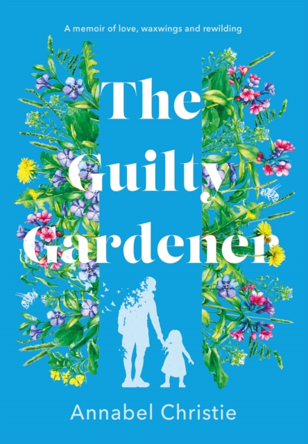 The Guilty Gardener : A memoir of love, waxwings and rewilding, EPUB eBook