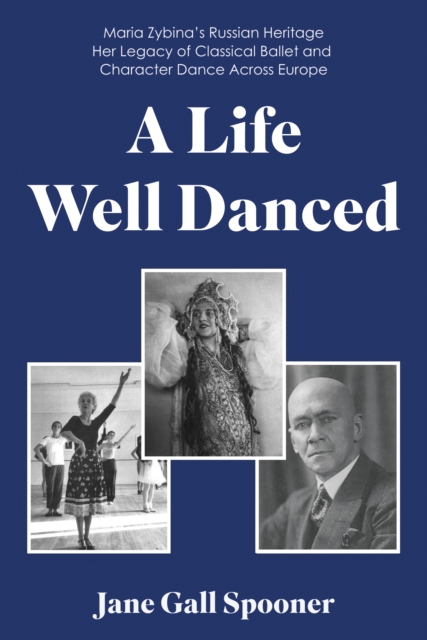 A Life Well Danced: Maria Zybina's Russian Heritage Her Legacy of Classical Ballet and Character Dance Across Europe, Paperback / softback Book