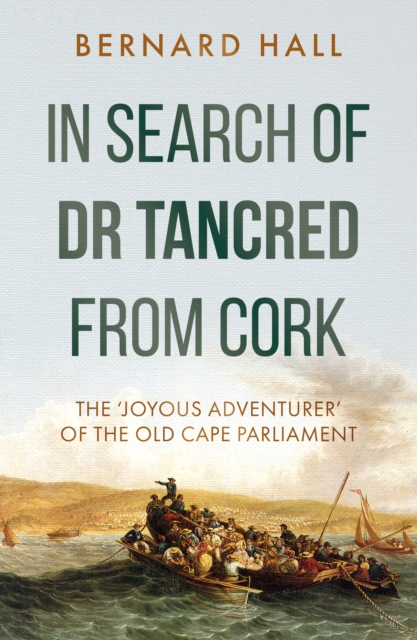 In Search of Dr Tancred from Cork : The 'Joyous Adventurer' of the Old Cape Parliament, Paperback / softback Book