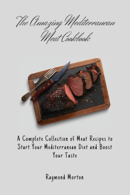 The Amazing Mediterranean Meat Cookbook : A Complete Collection of Meat Recipes to Start Your Mediterranean Diet and Boost Your Taste, Paperback / softback Book