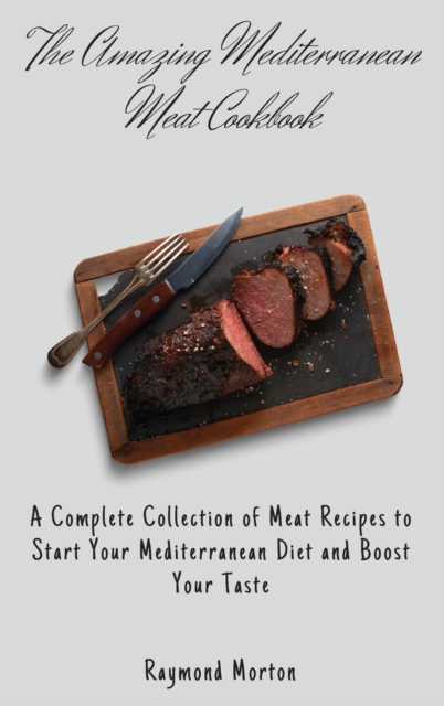 The Amazing Mediterranean Meat Cookbook : A Complete Collection of Meat Recipes to Start Your Mediterranean Diet and Boost Your Taste, Hardback Book