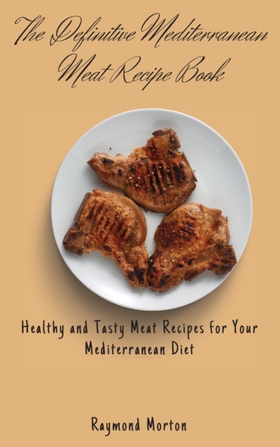 The Definitive Mediterranean Meat Recipe Book : Healthy and Tasty Meat Recipes for Your Mediterranean Diet, Hardback Book