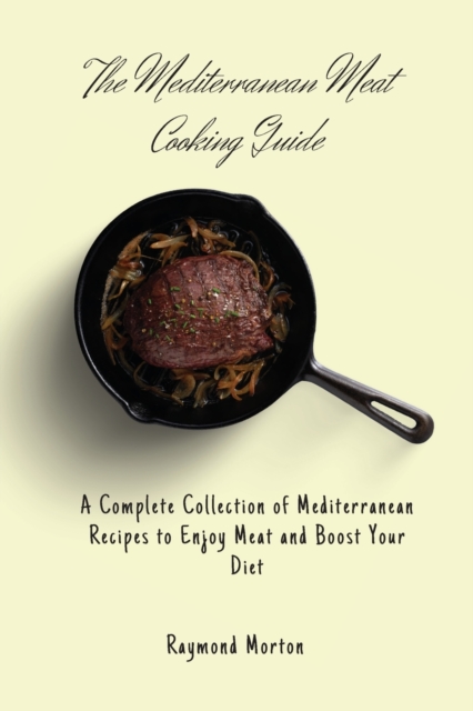 The Mediterranean Meat Cooking Guide : A Complete Collection of Mediterranean Recipes to Enjoy Meat and Boost Your Diet, Paperback / softback Book