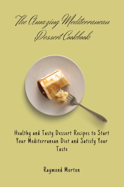 The Amazing Mediterranean Dessert Cookbook : Healthy and Tasty Dessert Recipes to Start Your Mediterranean Diet and Satisfy Your Taste, Paperback / softback Book