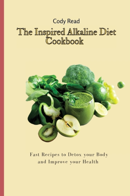 The Inspired Alkaline Diet Cookbook : Fast Recipes to Detox your Body and Improve your Health, Paperback / softback Book