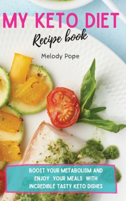 My Keto Diet Recipe Book : Boost Your Metabolism and Enjoy Your Meals with Incredibly Tasty Keto Dishes, Hardback Book