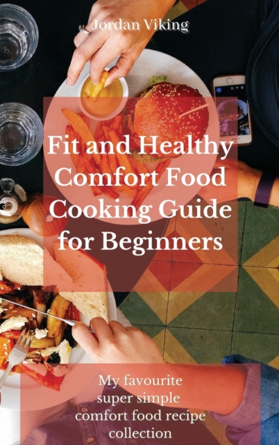 Fit and Healthy Comfort Food Cooking Guide for Beginners : My favourite super simple comfort food recipe collection, Hardback Book