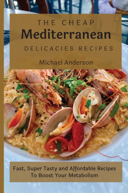 The Cheap Mediterranean Delicacies Recipes : Fast, Super Tasty and Affordable Recipes To Boost Your Metabolism, Paperback / softback Book