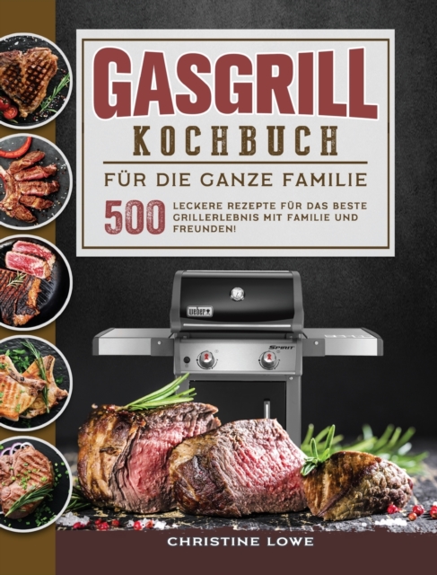 Gasgrill Kochbuch fur die ganze Familie : 500 Leckere Rezepte fur das beste Grillerlebnis mit Familie und Freunden! (German Edition), Hardback Book