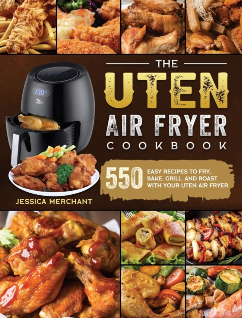 The Uten Air Fryer Cookbook : 550 Easy Recipes to Fry, Bake, Grill, and Roast with Your Uten Air Fryer, Hardback Book