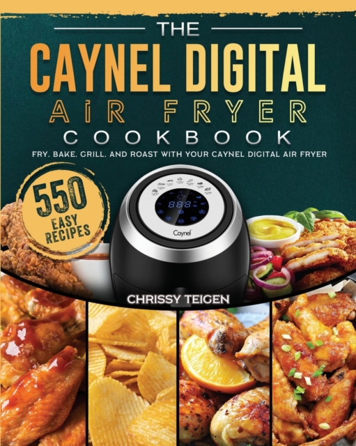 The Caynel Digital Air Fryer Cookbook : 550 Easy Recipes to Fry, Bake, Grill, and Roast with Your Caynel Digital Air Fryer, Paperback / softback Book