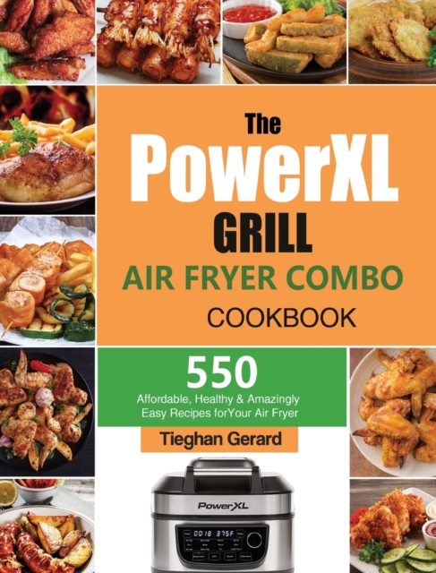The PowerXL Grill Air Fryer Combo Cookbook : 550 Affordable, Healthy & Amazingly Easy Recipes for Your Air Fryer, Hardback Book