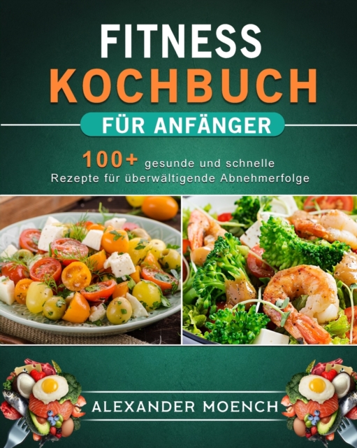 Fitness Kochbuch fur Anfanger : 100+ gesunde und schnelle Rezepte fur uberwaltigende Abnehmerfolge, Paperback / softback Book