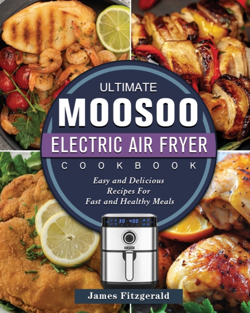The Ultimate MOOSOO Electric Airfryer Cookbook : Easy and Delicious Recipes For Fast and Healthy Meals, Paperback / softback Book