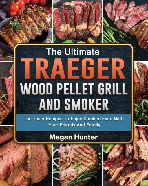 The Ultimate Traeger Wood Pellet Grill And Smoker : The Tasty Recipes To Enjoy Smoked Food With Your Friends And Family, Paperback / softback Book