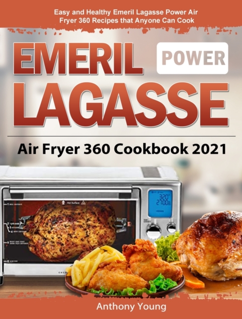 Emeril Lagasse Power Air Fryer 360 Cookbook 2021 : Easy and Healthy Emeril Lagasse Power Air Fryer 360 Recipes that Anyone Can Cook, Hardback Book