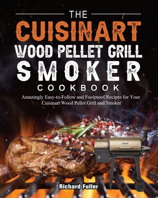 The Cuisinart Wood Pellet Grill and Smoker Cookbook : Amazingly Easy-to-Follow and Foolproof Recipes for Your Cuisinart Wood Pellet Grill and Smoker, Paperback / softback Book