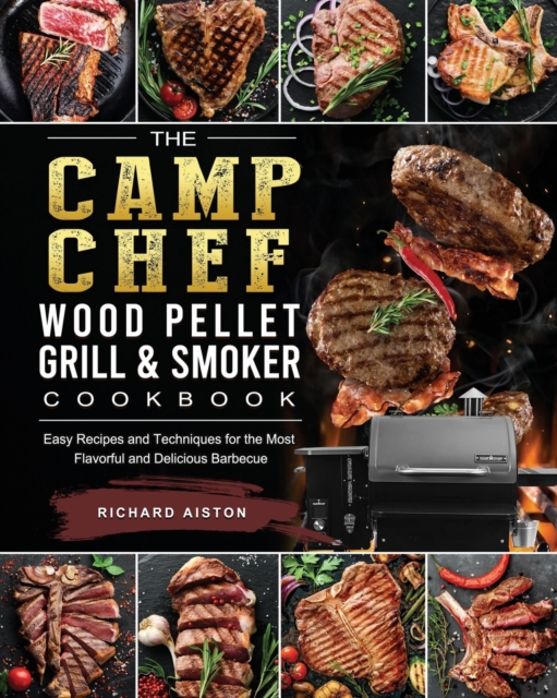The Camp Chef Wood Pellet Grill & Smoker Cookbook : Easy Recipes and Techniques for the Most Flavorful and Delicious Barbecue, Paperback / softback Book