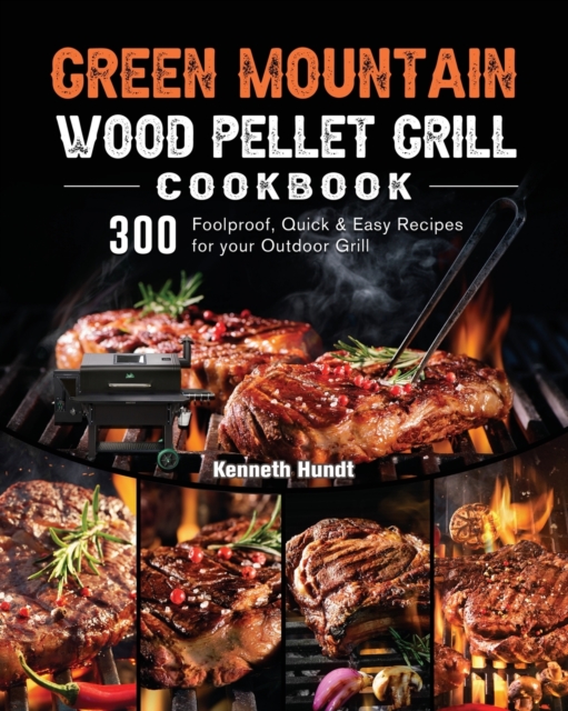 Green Mountain Wood Pellet Grill Cookbook : 300 Foolproof, Quick & Easy Recipes for your Outdoor Grill, Paperback / softback Book