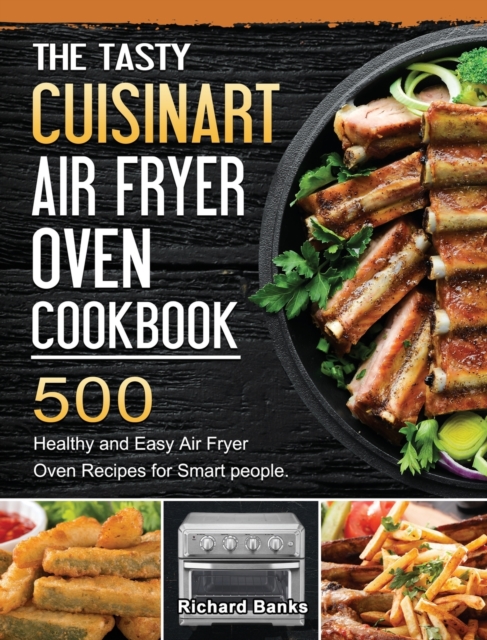 The Tasty Cuisinart Air Fryer Oven Cookbook : 500 Healthy and Easy Air Fryer Oven Recipes for Smart people., Hardback Book