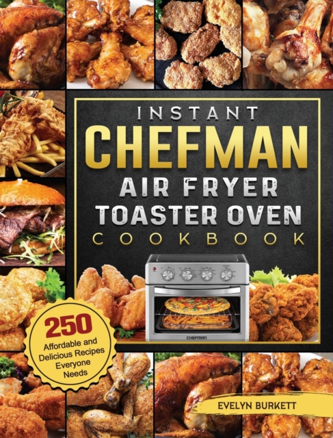 Instant Chefman Air Fryer Toaster Oven Cookbook : 250 Affordable and Delicious Recipes Everyone Needs, Hardback Book