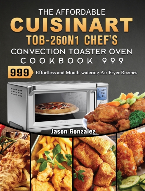 The Affordable Cuisinart TOB-260N1 Chef's Convection Toaster Oven Cookbook 999 : 999 Days Best Fresh and Healthy Recipes to Keep Healthy, Hardback Book