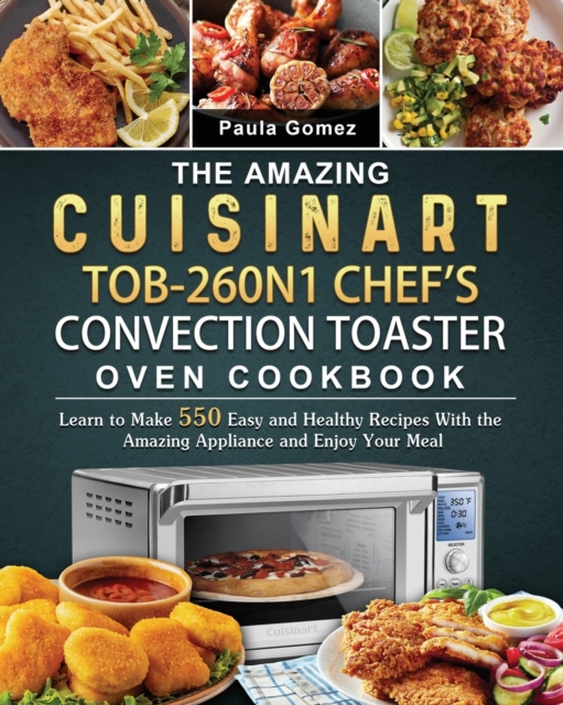 The Amazing Cuisinart TOB-260N1 Chef's Convection Toaster Oven Cookbook : Learn to Make 550 Easy and Healthy Recipes With the Amazing Appliance and Enjoy Your Meal, Paperback / softback Book