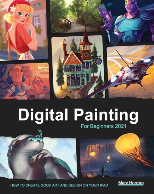Digital Painting for Beginners 2021 : How to Create Good Art and Design on your iPad, Paperback / softback Book