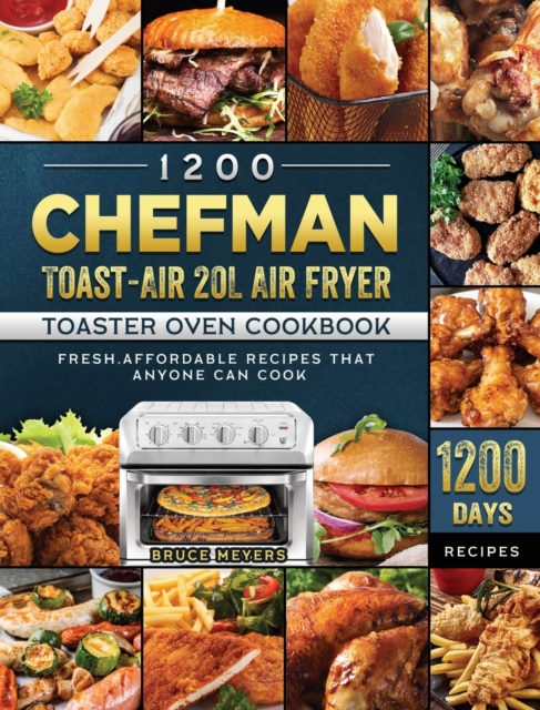 1200 Chefman Toast-Air 20L Air Fryer Toaster Oven Cookbook : 1200 Days Fresh, Affordable Recipes that Anyone Can Cook, Hardback Book