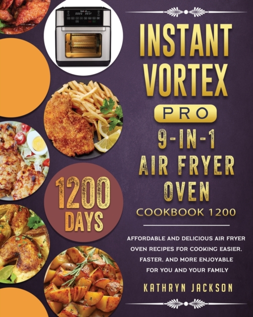 Instant Vortex Pro 9-in-1 Air Fryer Oven Cookbook 1200 : 1200 Days Affordable and Delicious Air Fryer Oven Recipes for Cooking Easier, Faster, And More Enjoyable for You and Your Family, Paperback / softback Book