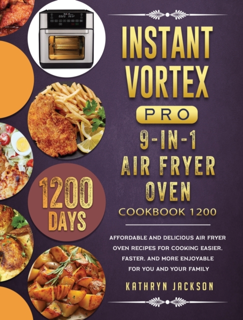 Instant Vortex Pro 9-in-1 Air Fryer Oven Cookbook 1200 : 1200 Days Affordable and Delicious Air Fryer Oven Recipes for Cooking Easier, Faster, And More Enjoyable for You and Your Family, Hardback Book