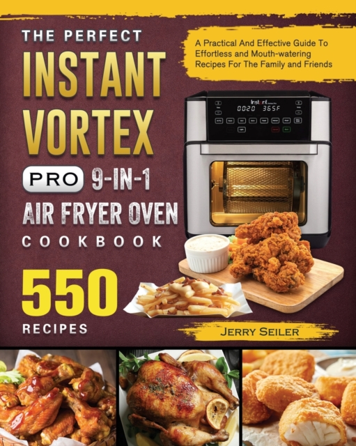 The Perfect Instant Vortex Pro 9-in-1 Air Fryer Oven Cookbook : A Practical And Effective Guide To 550 Effortless and Mouth-watering Recipes For The Family and Friends, Paperback / softback Book