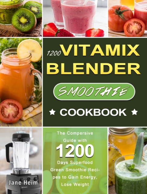 1200 Vitamix Blender Smoothie Cookbook : The Compersive Guide with 1200 Days Superfood Green Smoothie Recipes to Gain Energy, Lose Weight, Hardback Book