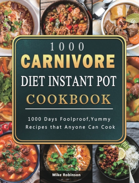 1000 Carnivore Diet Instant Pot Cookbook : 1000 Days Foolproof, Yummy Recipes that Anyone Can Cook, Hardback Book