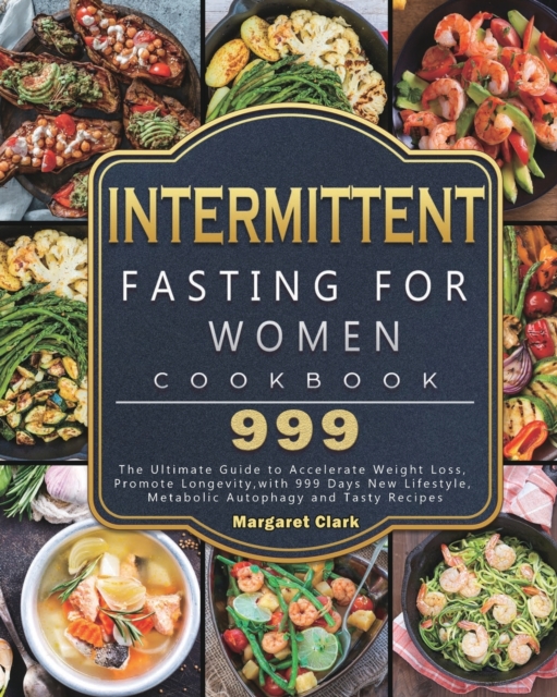 Intermittent Fasting for Women Cookbook 999 : The Ultimate Guide to Accelerate Weight Loss, Promote Longevity, with 999 Days New Lifestyle, Metabolic Autophagy and Tasty Recipes, Paperback / softback Book