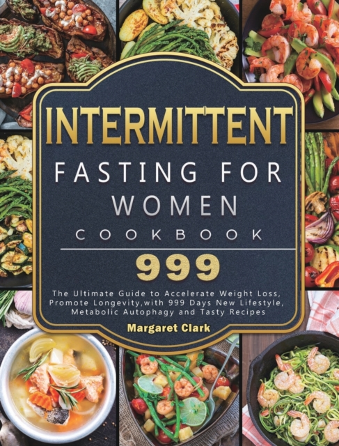 Intermittent Fasting for Women Cookbook 999 : The Ultimate Guide to Accelerate Weight Loss, Promote Longevity, with 999 Days New Lifestyle, Metabolic Autophagy and Tasty Recipes, Hardback Book