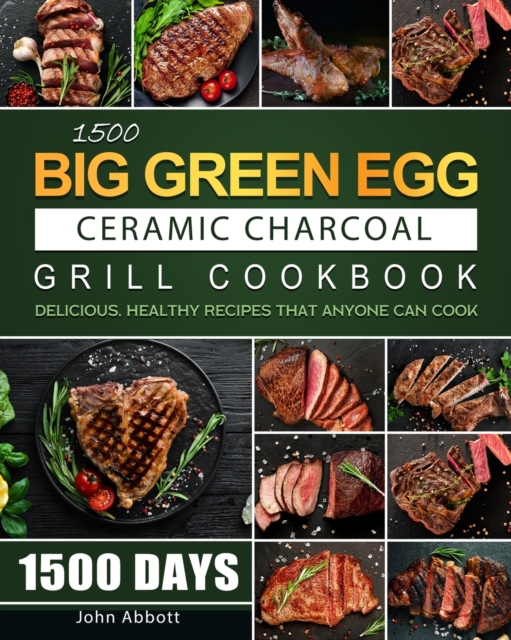 1500 Big Green Egg Ceramic Charcoal Grill Cookbook : 1500 Days Delicious, Healthy Recipes that Anyone Can Cook, Paperback / softback Book