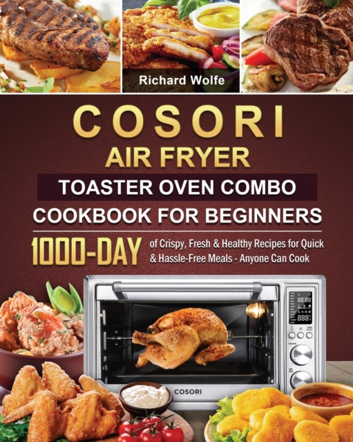COSORI Air Fryer Toaster Oven Combo Cookbook for Beginners : 1000-Day of Crispy, Fresh & Healthy Recipes for Quick & Hassle-Free Meals - Anyone Can Cook, Paperback / softback Book