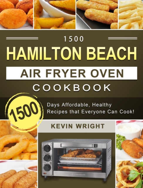 1500 Hamilton Beach Air Fryer Oven Cookbook : 1500 Days Affordable, Healthy Recipes that Everyone Can Cook!, Hardback Book