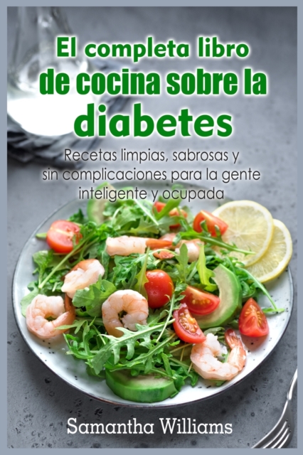El Completa Libro de cocina sobre la diabetes : Recetas limpias, sabrosas y sin complicaciones para la gente inteligente y ocupada, Paperback / softback Book