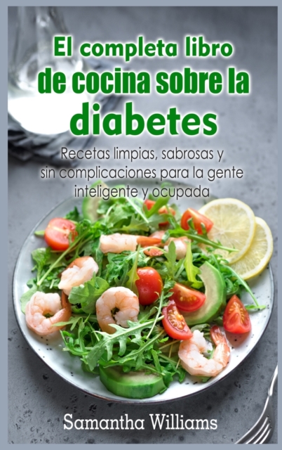 El Completa Libro de cocina sobre la diabetes : Recetas limpias, sabrosas y sin complicaciones para la gente inteligente y ocupada, Hardback Book