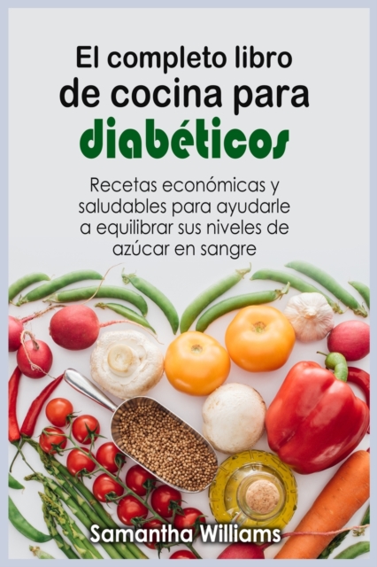 El Completo Libro de cocina para diabeticos : Recetas economicas y saludables para ayudarle a equilibrar sus niveles de azucar en sangre, Paperback / softback Book
