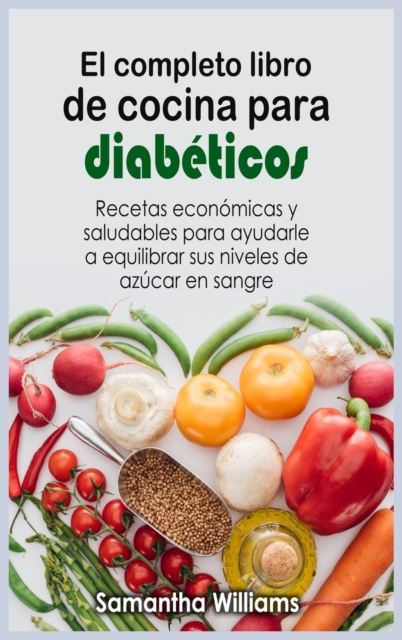 El Completo Libro de cocina para diabeticos : Recetas economicas y saludables para ayudarle a equilibrar sus niveles de azucar en sangre, Hardback Book