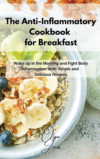 The Anti-Inflammatory Cookbook for Breakfast : Wake up in the Morning and Fight Body Inflammation With Simple and Delicious Recipes, Hardback Book
