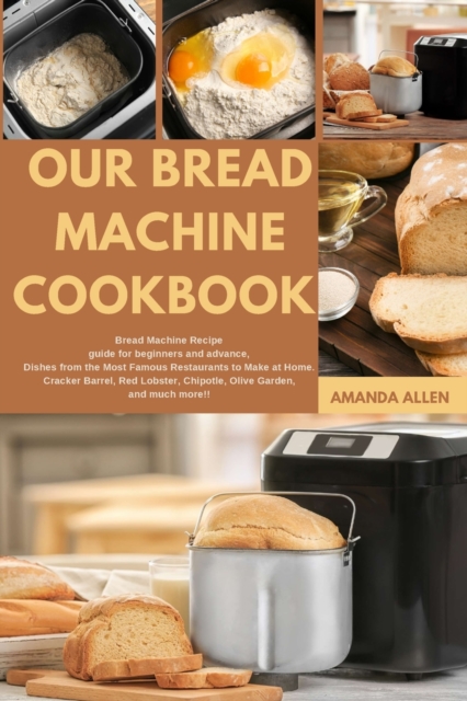Our Bread Machine Cookbook : BREAD MACHINE Recipe guide for beginners and advance, Dishes from the Most Famous Restaurants to Make at Home. Cracker Barrel, Red Lobster, Chipotle, Olive Garden, and muc, Paperback / softback Book
